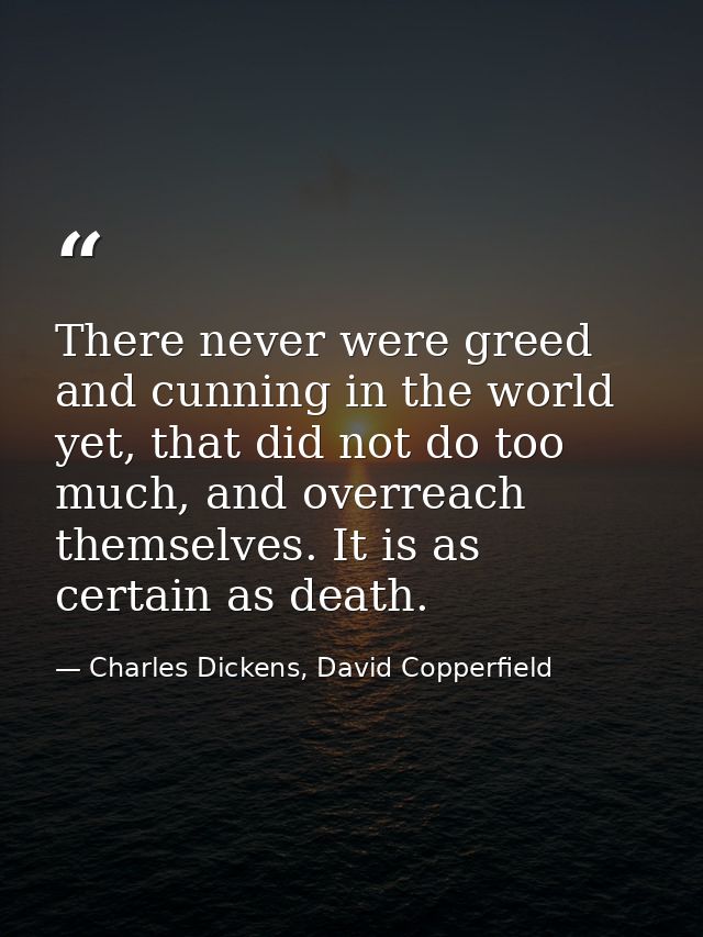There never were greed and cunning in the world yet, that did not do too much, and overreach themselves. It is as certai — Charles Dickens, David Copperfield
