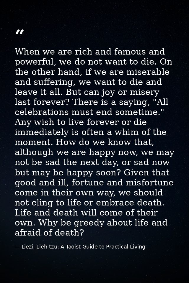 When we are rich and famous and powerful, we do not want to die. On the other hand, if we are miserable and suffering, w — Liezi, Lieh-tzu: A Taoist Guide to Practical Living