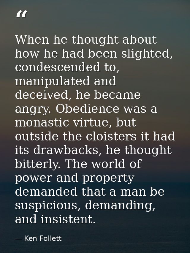 When he thought about how he had been slighted, condescended to, manipulated and deceived, he became angry. Obedience wa — Ken Follett