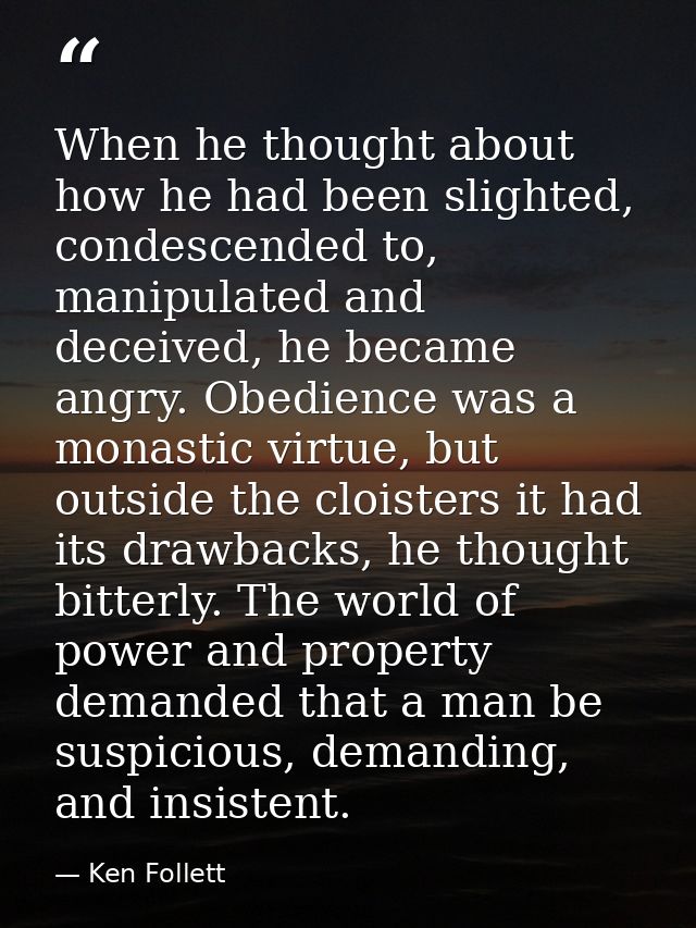 When he thought about how he had been slighted, condescended to, manipulated and deceived, he became angry. Obedience wa — Ken Follett