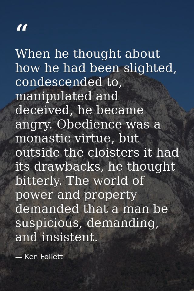 When he thought about how he had been slighted, condescended to, manipulated and deceived, he became angry. Obedience wa — Ken Follett