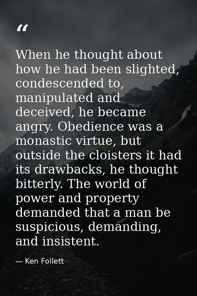 When he thought about how he had been slighted, condescended to, manipulated and deceived, he became angry. Obedience wa — Ken Follett
