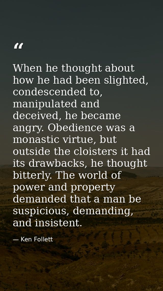 When he thought about how he had been slighted, condescended to, manipulated and deceived, he became angry. Obedience wa — Ken Follett