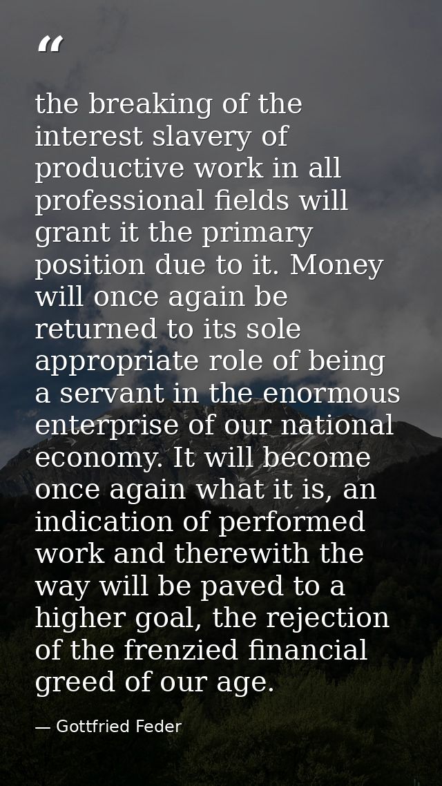 the breaking of the interest slavery of productive work in all professional fields will grant it the primary position du — Gottfried Feder