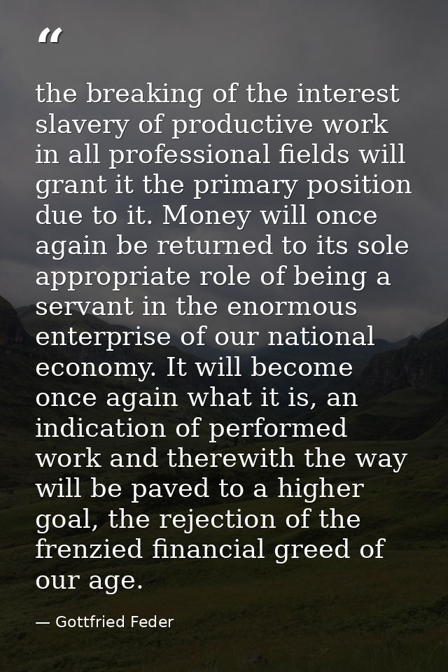 the breaking of the interest slavery of productive work in all professional fields will grant it the primary position du — Gottfried Feder