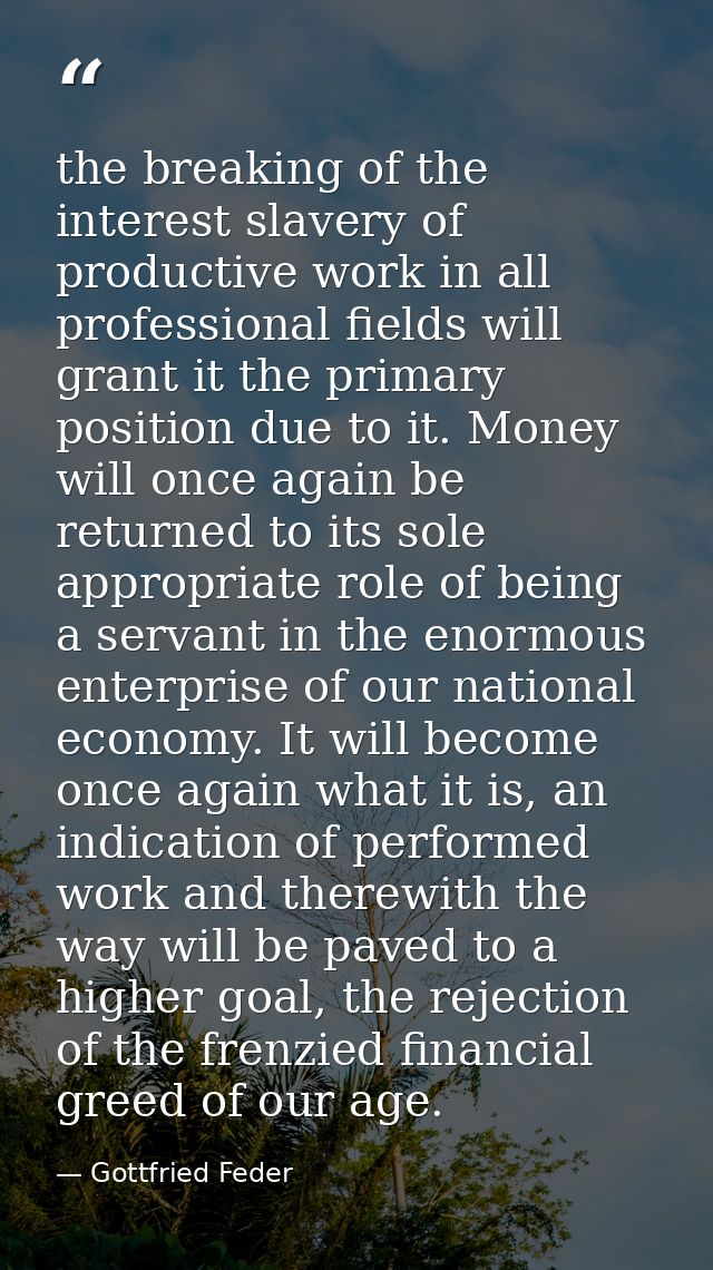the breaking of the interest slavery of productive work in all professional fields will grant it the primary position du — Gottfried Feder