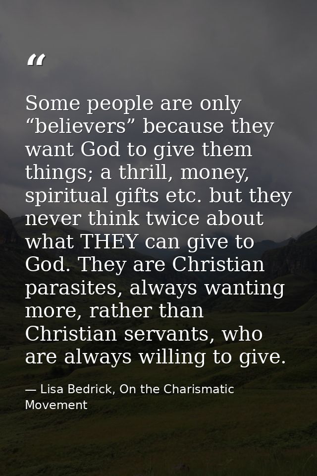 Some people are only “believers” because they want God to give them things; a thrill, money, spiritual gifts etc. but th — Lisa Bedrick, On the Charismatic Movement