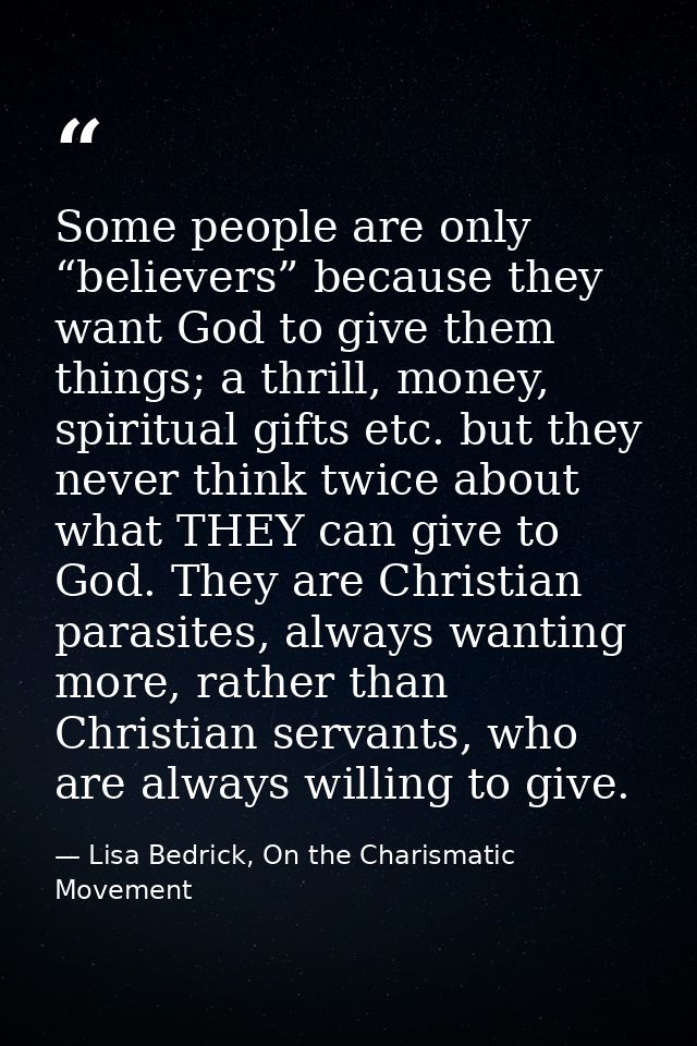 Some people are only “believers” because they want God to give them things; a thrill, money, spiritual gifts etc. but th — Lisa Bedrick, On the Charismatic Movement