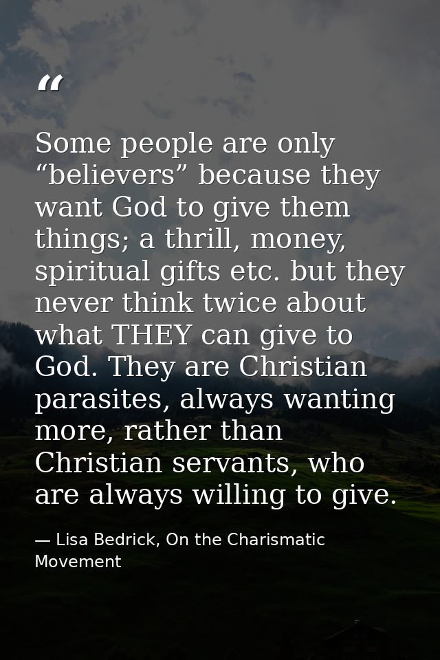 Some people are only “believers” because they want God to give them things; a thrill, money, spiritual gifts etc. but th — Lisa Bedrick, On the Charismatic Movement