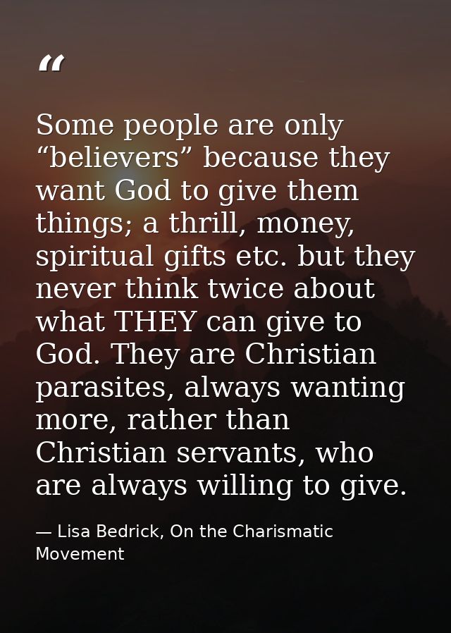 Some people are only “believers” because they want God to give them things; a thrill, money, spiritual gifts etc. but th — Lisa Bedrick, On the Charismatic Movement