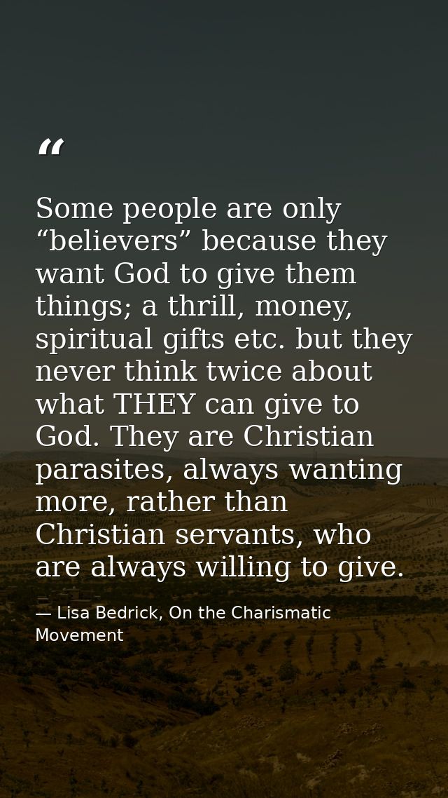 Some people are only “believers” because they want God to give them things; a thrill, money, spiritual gifts etc. but th — Lisa Bedrick, On the Charismatic Movement