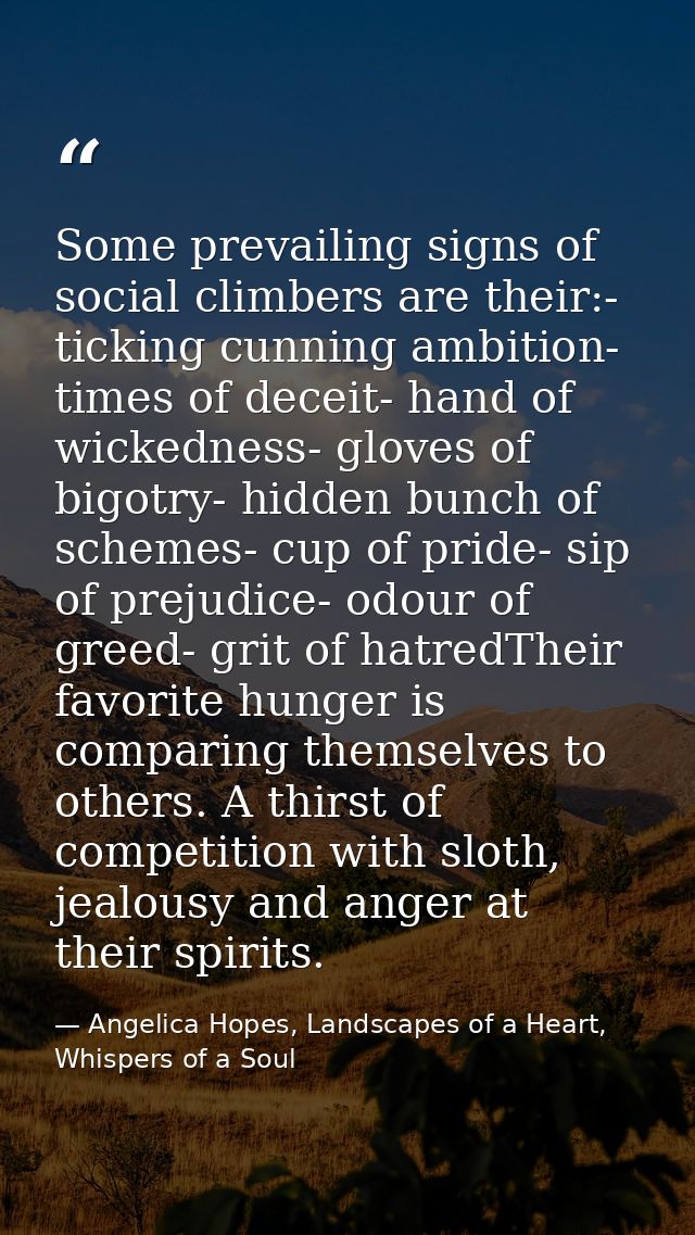 Some prevailing signs of social climbers are their:- ticking cunning ambition- times of deceit- hand of wickedness- glov — Angelica Hopes, Landscapes of a Heart, Whispers of a Soul