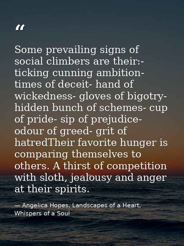 Some prevailing signs of social climbers are their:- ticking cunning ambition- times of deceit- hand of wickedness- glov — Angelica Hopes, Landscapes of a Heart, Whispers of a Soul