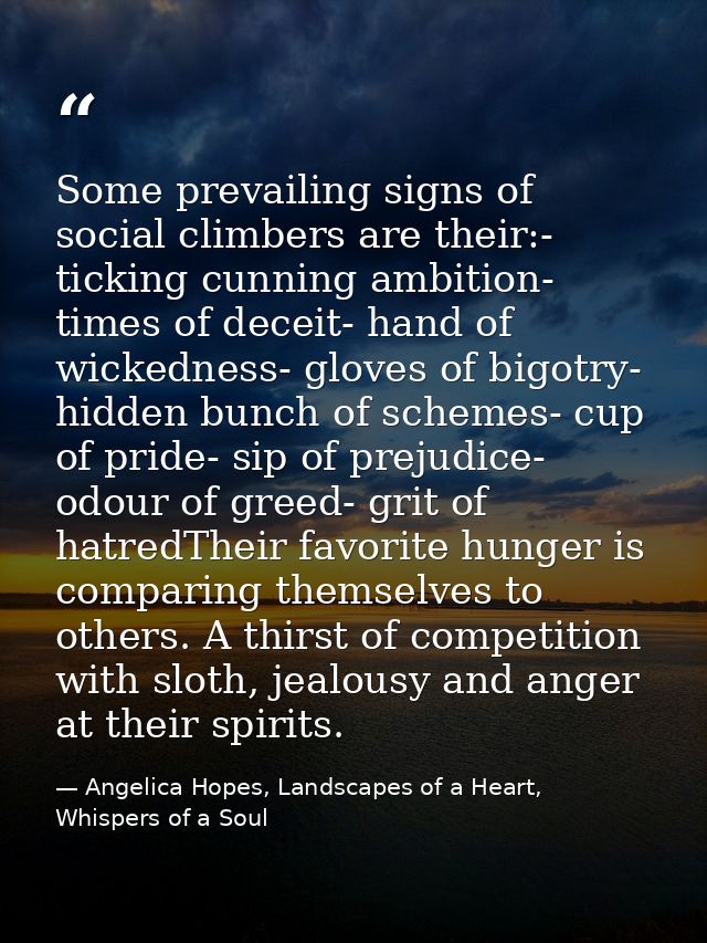 Some prevailing signs of social climbers are their:- ticking cunning ambition- times of deceit- hand of wickedness- glov — Angelica Hopes, Landscapes of a Heart, Whispers of a Soul