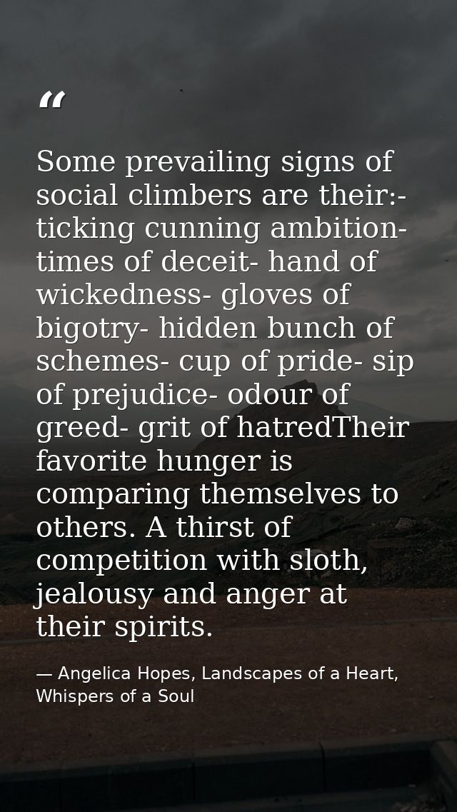 Some prevailing signs of social climbers are their:- ticking cunning ambition- times of deceit- hand of wickedness- glov — Angelica Hopes, Landscapes of a Heart, Whispers of a Soul