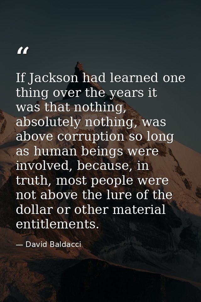 If Jackson had learned one thing over the years it was that nothing, absolutely nothing, was above corruption so long as — David Baldacci