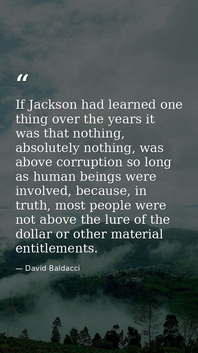 If Jackson had learned one thing over the years it was that nothing, absolutely nothing, was above corruption so long as — David Baldacci