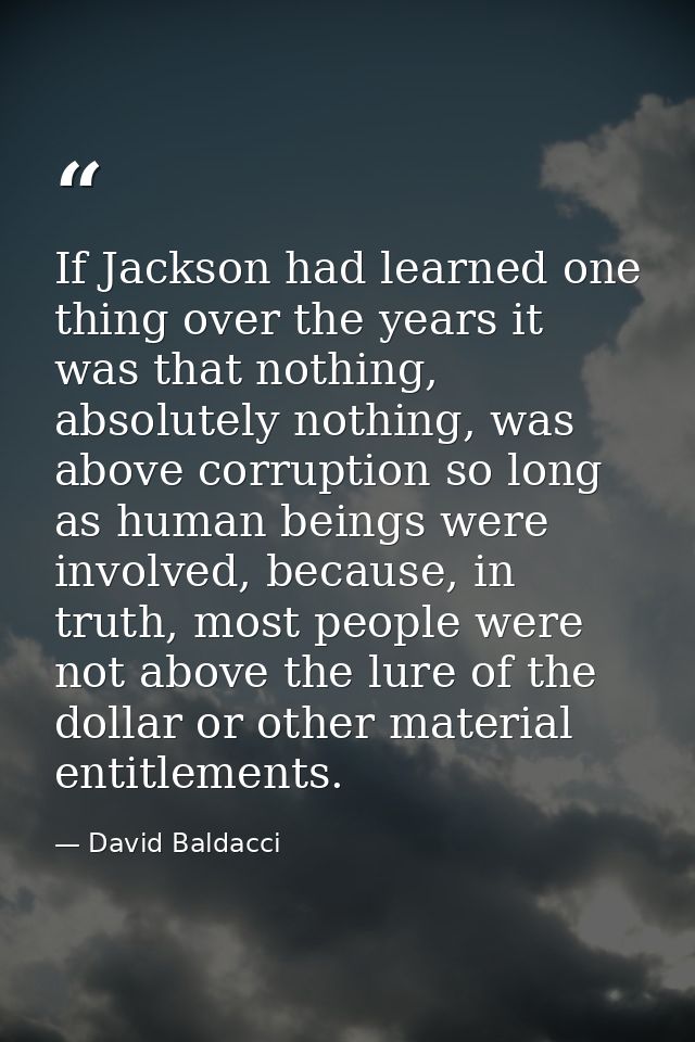If Jackson had learned one thing over the years it was that nothing, absolutely nothing, was above corruption so long as — David Baldacci