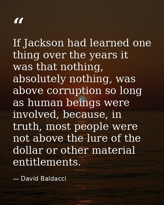 If Jackson had learned one thing over the years it was that nothing, absolutely nothing, was above corruption so long as — David Baldacci
