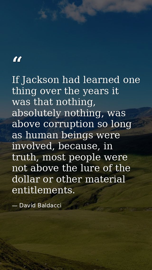 If Jackson had learned one thing over the years it was that nothing, absolutely nothing, was above corruption so long as — David Baldacci