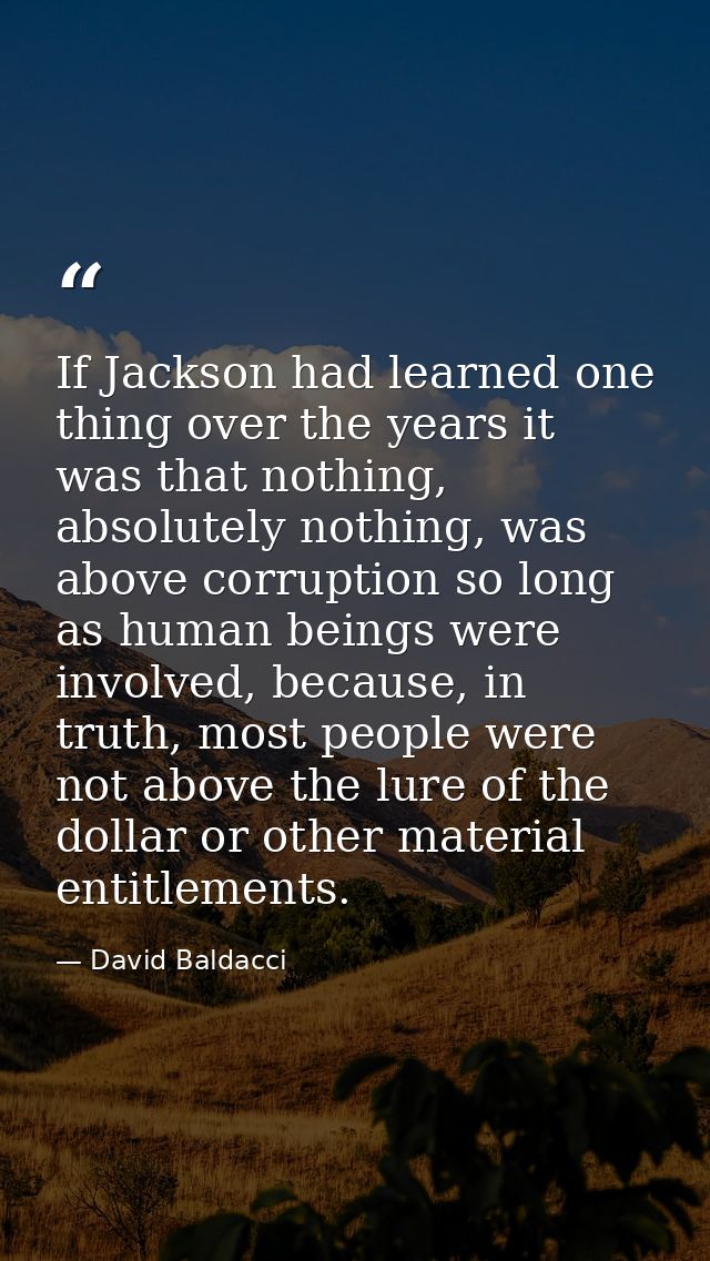 If Jackson had learned one thing over the years it was that nothing, absolutely nothing, was above corruption so long as — David Baldacci