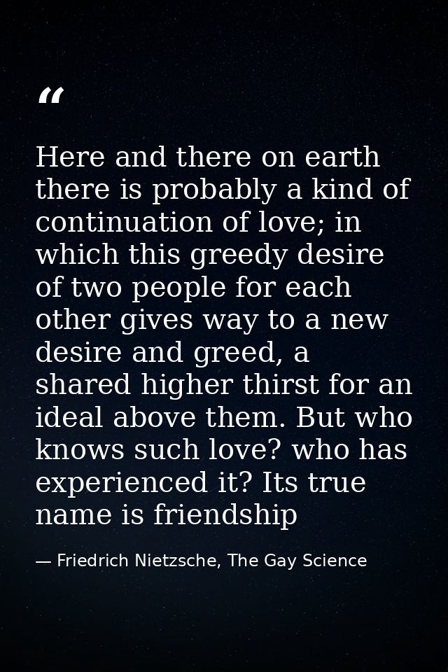 Here and there on earth there is probably a kind of continuation of love; in which this greedy desire of two people for  — Friedrich Nietzsche, The Gay Science