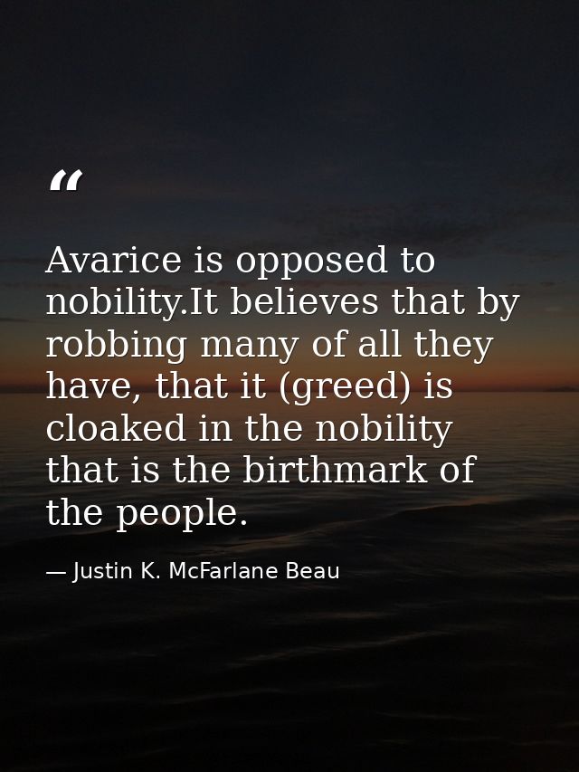 Avarice is opposed to nobility.It believes that by robbing many of all they have, that it (greed) is cloaked in the nobi — Justin K. McFarlane Beau