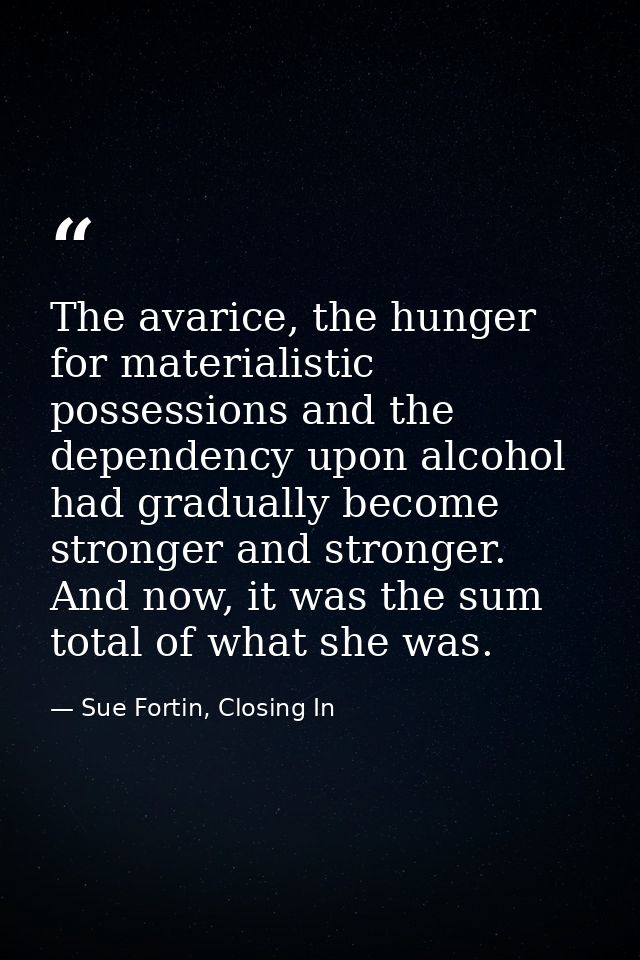The avarice, the hunger for materialistic possessions and the dependency upon alcohol had gradually become stronger and  — Sue Fortin, Closing In