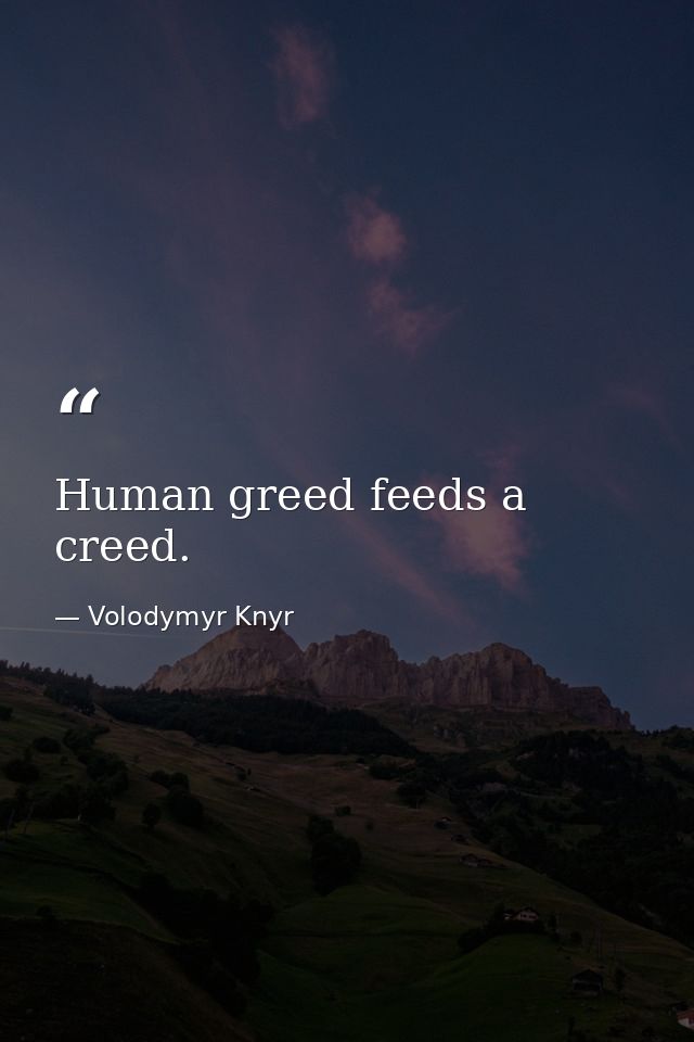 Human greed feeds a creed. — Volodymyr Knyr