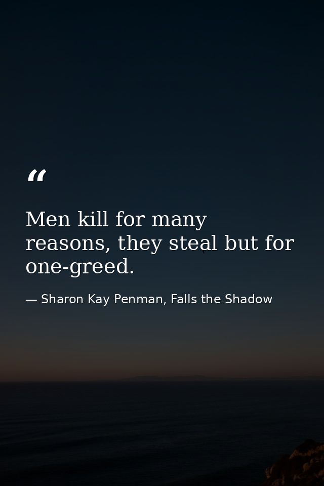 Men kill for many reasons, they steal but for one-greed. — Sharon Kay Penman, Falls the Shadow