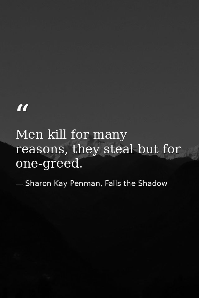 Men kill for many reasons, they steal but for one-greed. — Sharon Kay Penman, Falls the Shadow