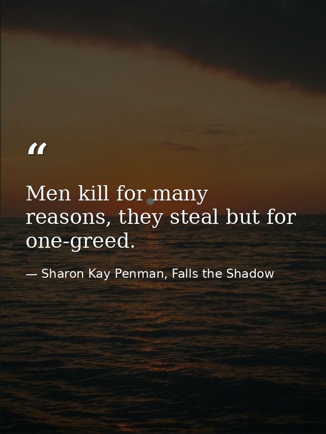Men kill for many reasons, they steal but for one-greed. — Sharon Kay Penman, Falls the Shadow