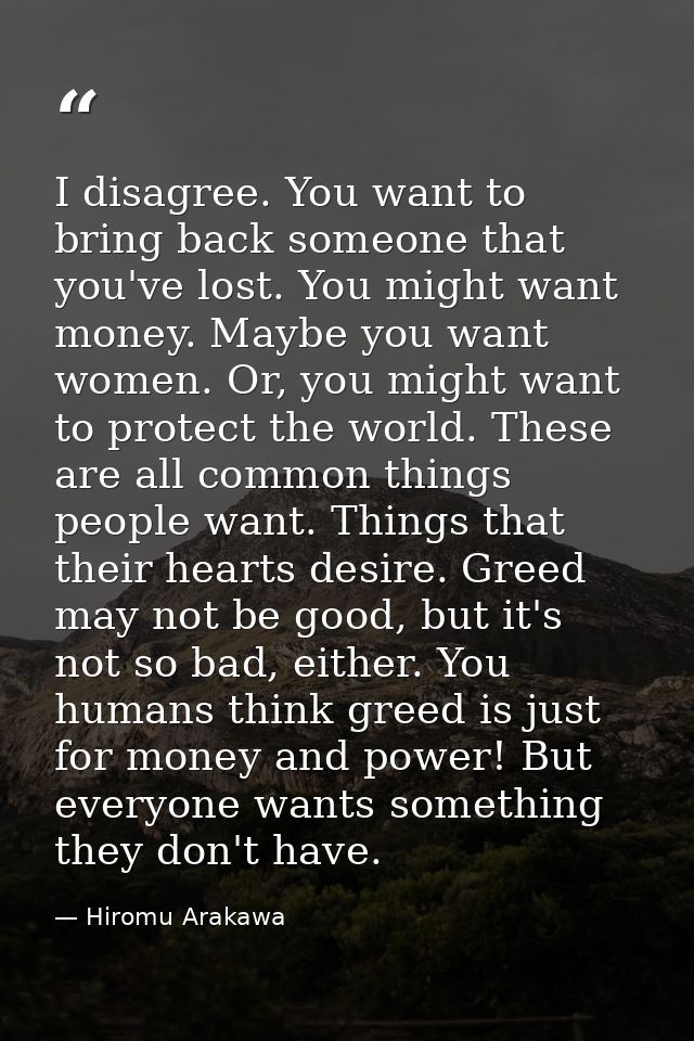 I disagree. You want to bring back someone that you've lost. You might want money. Maybe you want women. Or, you might w — Hiromu Arakawa