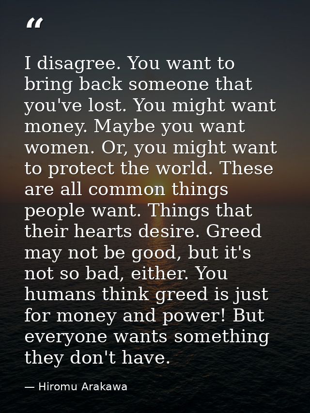 I disagree. You want to bring back someone that you've lost. You might want money. Maybe you want women. Or, you might w — Hiromu Arakawa
