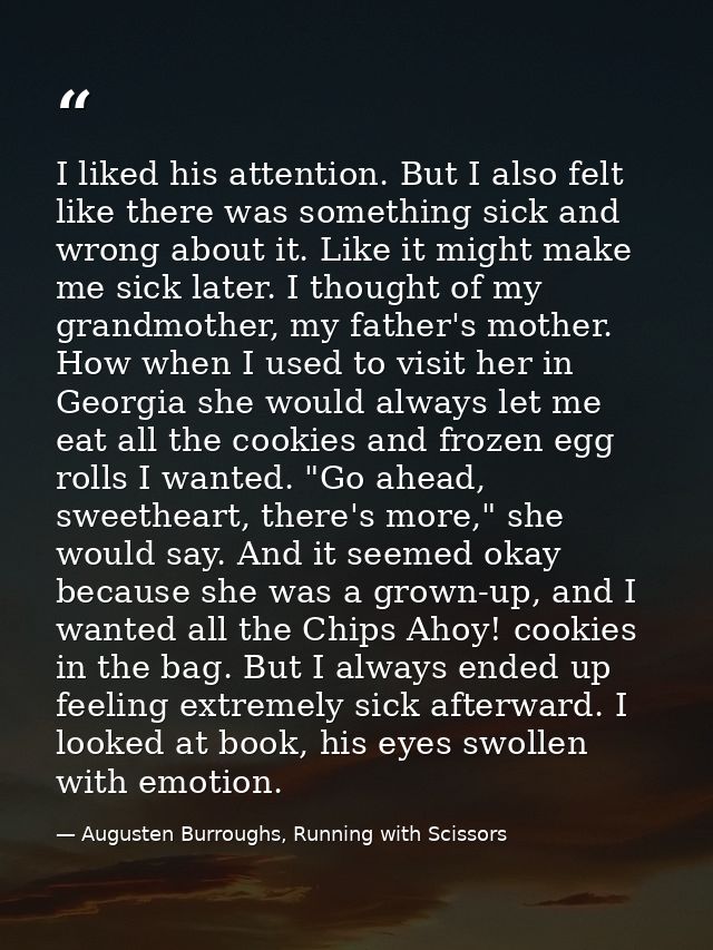 I liked his attention. But I also felt like there was something sick and wrong about it. Like it might make me sick late — Augusten Burroughs, Running with Scissors
