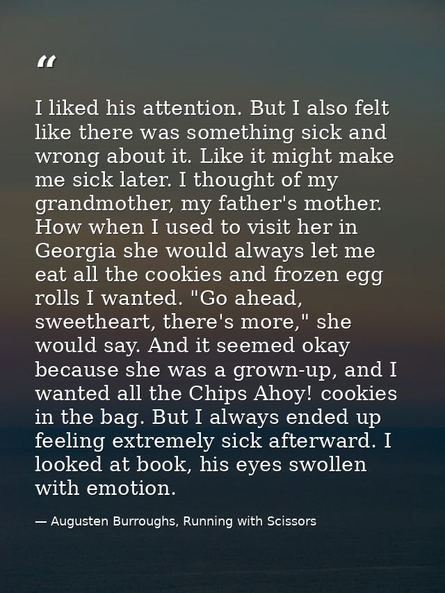 I liked his attention. But I also felt like there was something sick and wrong about it. Like it might make me sick late — Augusten Burroughs, Running with Scissors