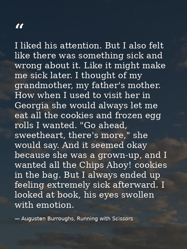 I liked his attention. But I also felt like there was something sick and wrong about it. Like it might make me sick late — Augusten Burroughs, Running with Scissors
