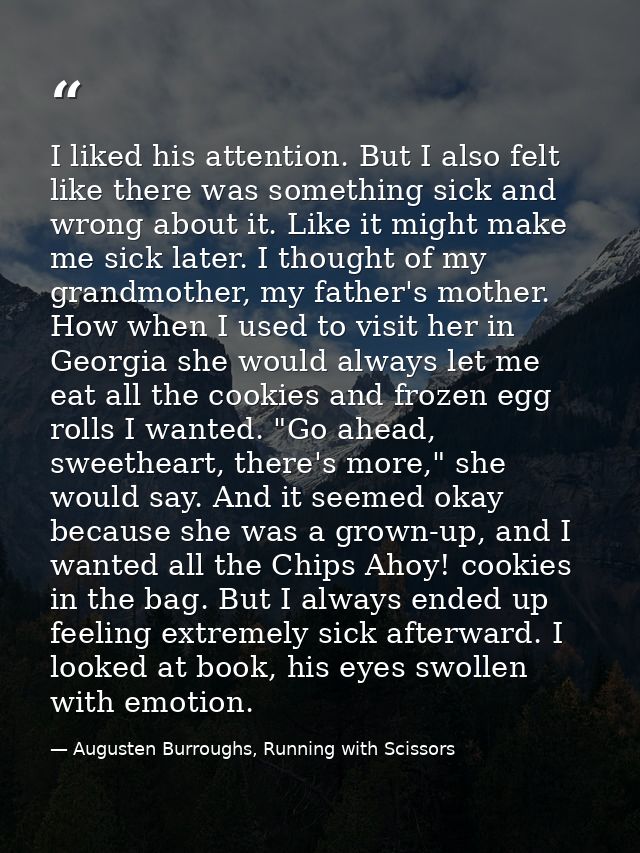 I liked his attention. But I also felt like there was something sick and wrong about it. Like it might make me sick late — Augusten Burroughs, Running with Scissors