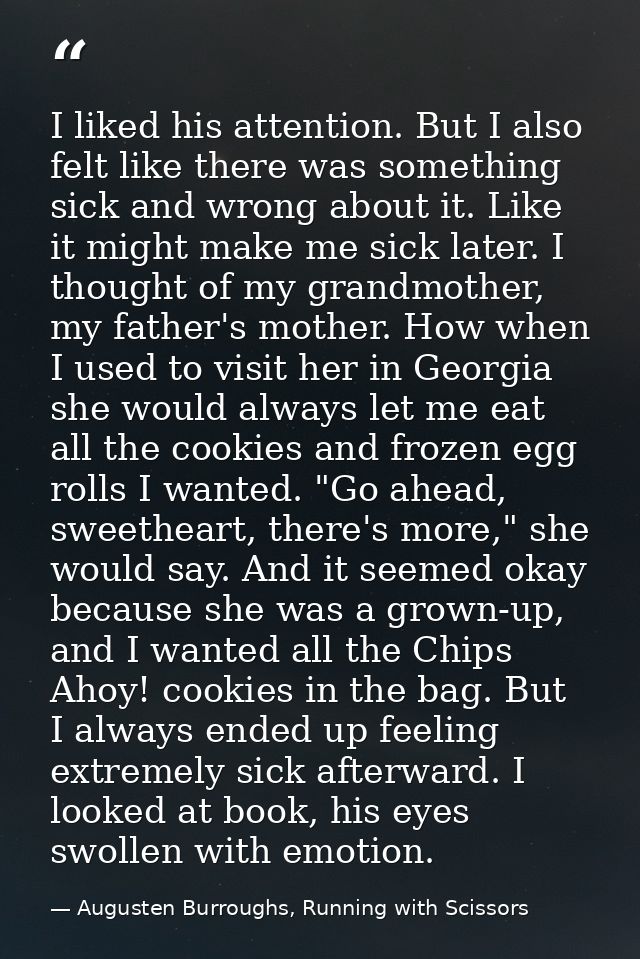 I liked his attention. But I also felt like there was something sick and wrong about it. Like it might make me sick late — Augusten Burroughs, Running with Scissors