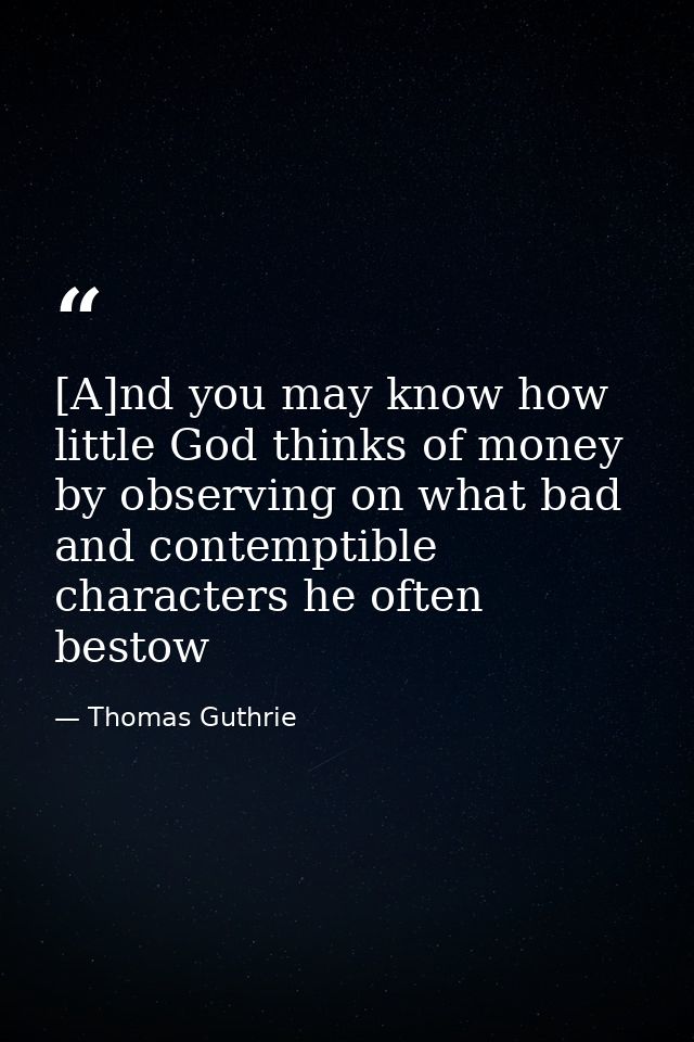 [A]nd you may know how little God thinks of money by observing on what bad and contemptible characters he often bestow — Thomas Guthrie
