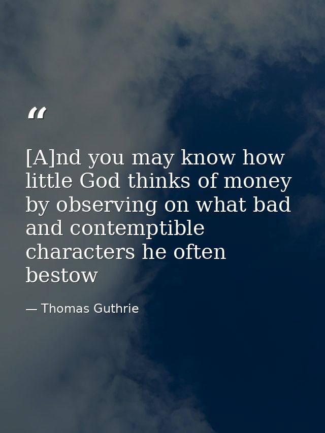 [A]nd you may know how little God thinks of money by observing on what bad and contemptible characters he often bestow — Thomas Guthrie