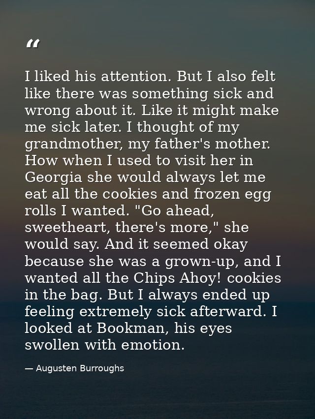 I liked his attention. But I also felt like there was something sick and wrong about it. Like it might make me sick late — Augusten Burroughs