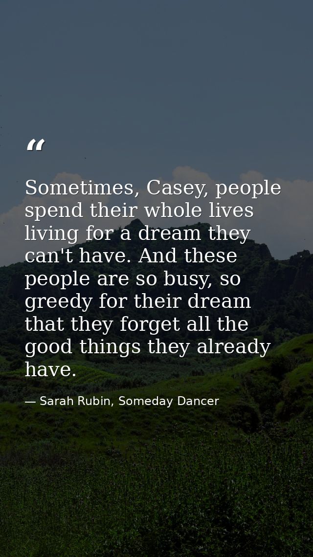 Sometimes, Casey, people spend their whole lives living for a dream they can't have. And these people are so busy, so gr — Sarah Rubin, Someday Dancer