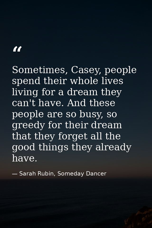 Sometimes, Casey, people spend their whole lives living for a dream they can't have. And these people are so busy, so gr — Sarah Rubin, Someday Dancer