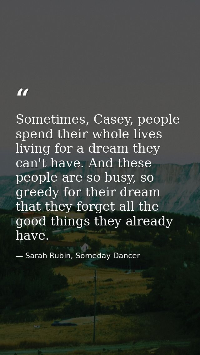 Sometimes, Casey, people spend their whole lives living for a dream they can't have. And these people are so busy, so gr — Sarah Rubin, Someday Dancer