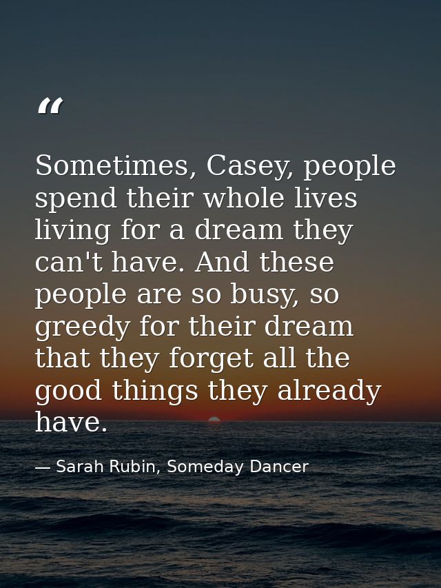 Sometimes, Casey, people spend their whole lives living for a dream they can't have. And these people are so busy, so gr — Sarah Rubin, Someday Dancer