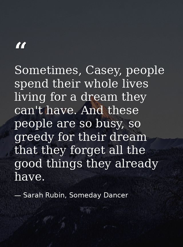 Sometimes, Casey, people spend their whole lives living for a dream they can't have. And these people are so busy, so gr — Sarah Rubin, Someday Dancer
