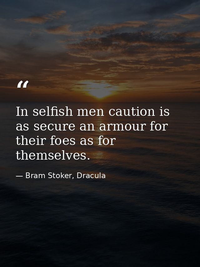 In selfish men caution is as secure an armour for their foes as for themselves. — Bram Stoker, Dracula