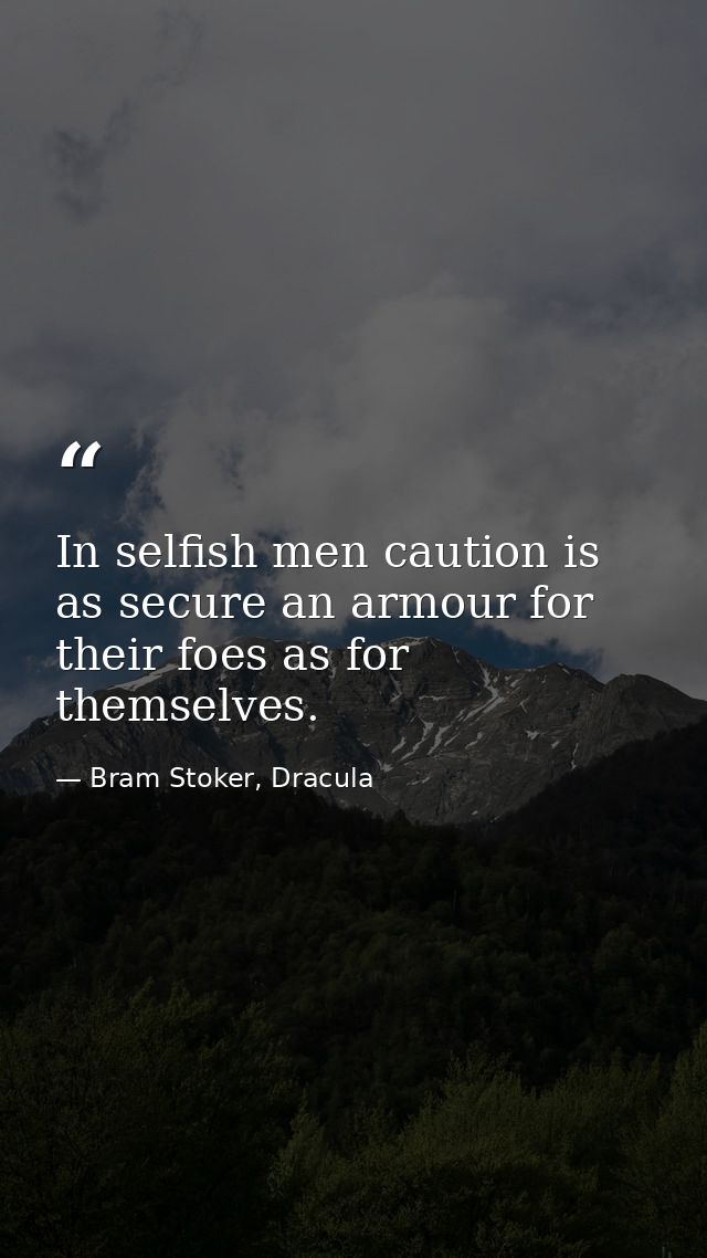 In selfish men caution is as secure an armour for their foes as for themselves. — Bram Stoker, Dracula