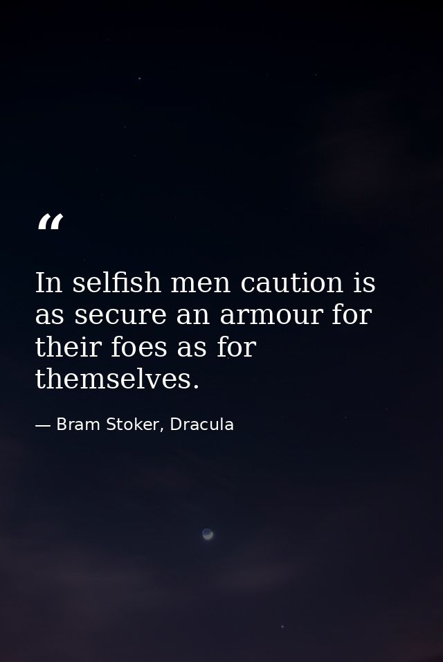 In selfish men caution is as secure an armour for their foes as for themselves. — Bram Stoker, Dracula